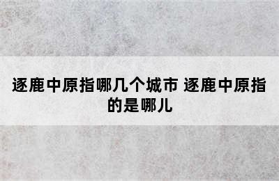 逐鹿中原指哪几个城市 逐鹿中原指的是哪儿